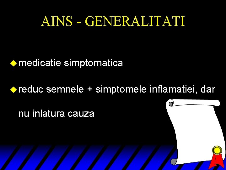 AINS - GENERALITATI u medicatie u reduc simptomatica semnele + simptomele inflamatiei, dar nu