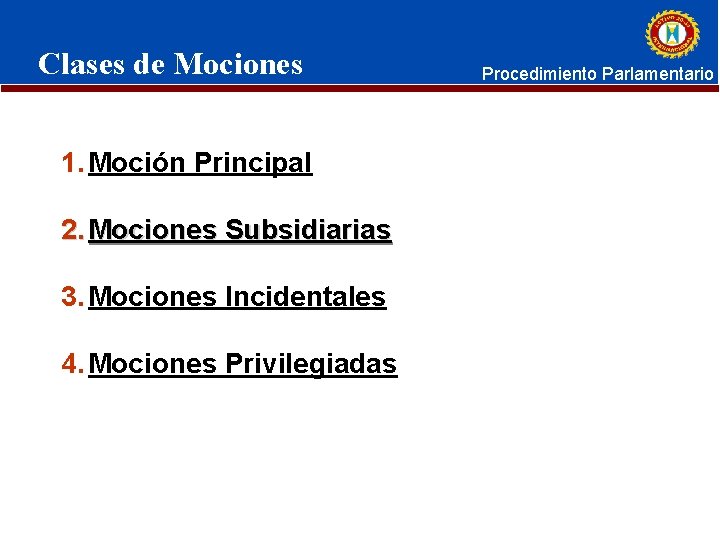 Clases de Mociones 1. Moción Principal 2. Mociones Subsidiarias 3. Mociones Incidentales 4. Mociones