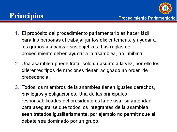 Principios Procedimiento Parlamentario 1. El propósito del procedimiento parlamentario es hacer fácil para las