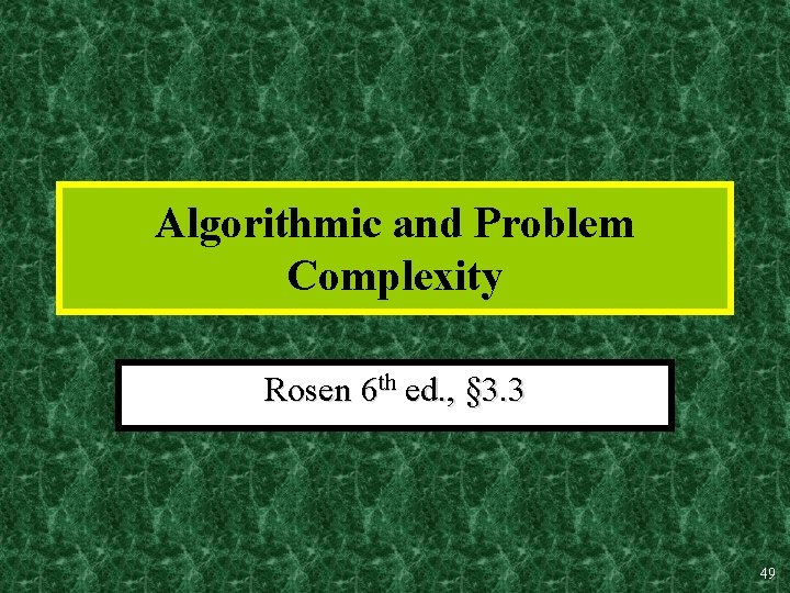 Algorithmic and Problem Complexity Rosen 6 th ed. , § 3. 3 49 