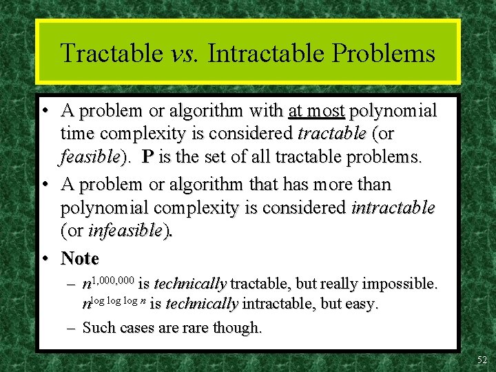 Tractable vs. Intractable Problems • A problem or algorithm with at most polynomial time