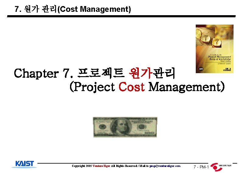 7. 원가 관리(Cost Management) Chapter 7. 프로젝트 원가관리 (Project Cost Management) Copyright 2005 Venture.