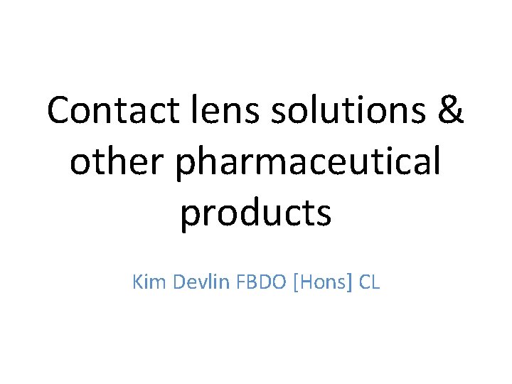 Contact lens solutions & other pharmaceutical products Kim Devlin FBDO [Hons] CL 