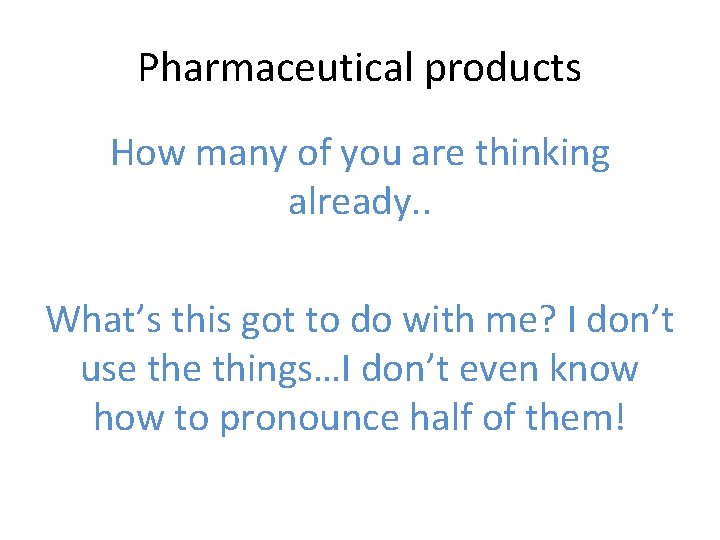 Pharmaceutical products How many of you are thinking already. . What’s this got to