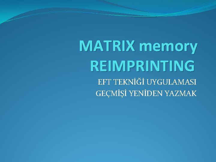 MATRIX memory REIMPRINTING EFT TEKNİĞİ UYGULAMASI GEÇMİŞİ YENİDEN YAZMAK 