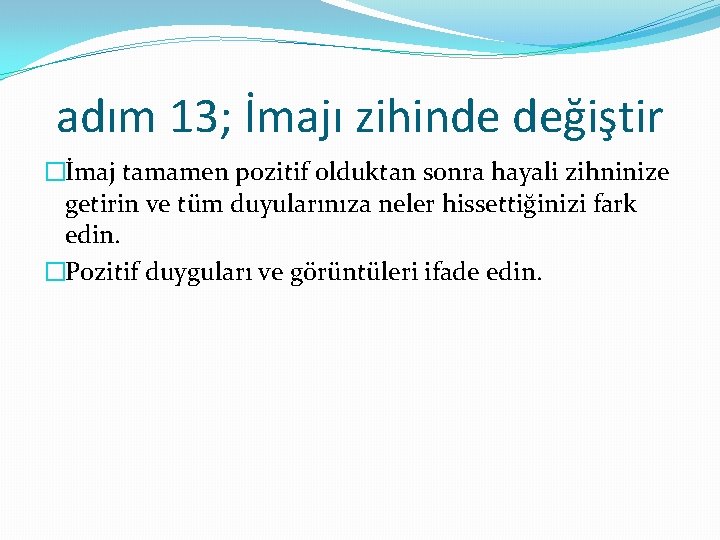 adım 13; İmajı zihinde değiştir �İmaj tamamen pozitif olduktan sonra hayali zihninize getirin ve