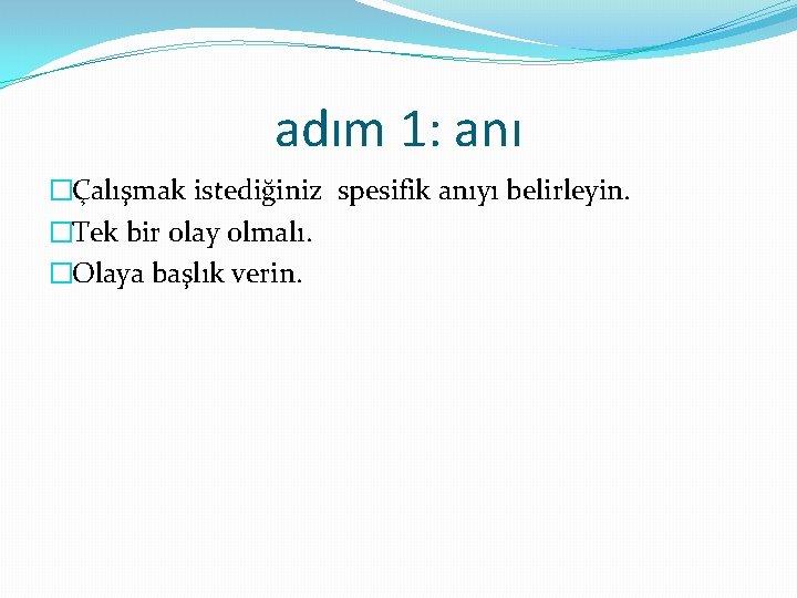 adım 1: anı �Çalışmak istediğiniz spesifik anıyı belirleyin. �Tek bir olay olmalı. �Olaya başlık