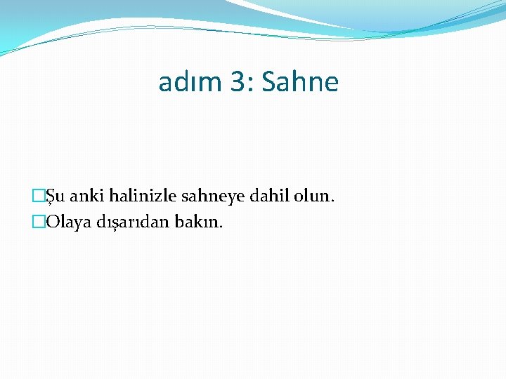 adım 3: Sahne �Şu anki halinizle sahneye dahil olun. �Olaya dışarıdan bakın. 