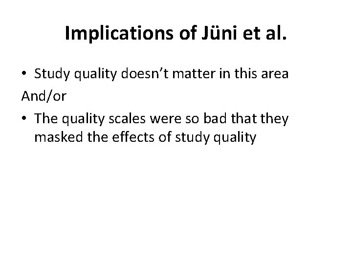 Implications of Jüni et al. • Study quality doesn’t matter in this area And/or