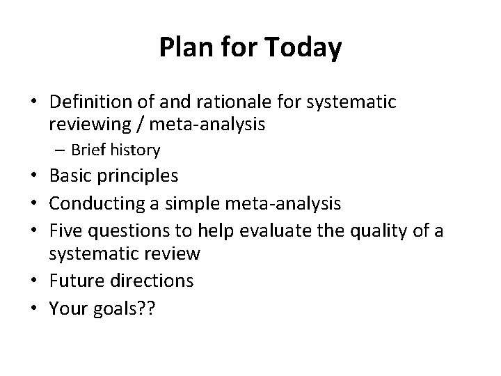Plan for Today • Definition of and rationale for systematic reviewing / meta-analysis –