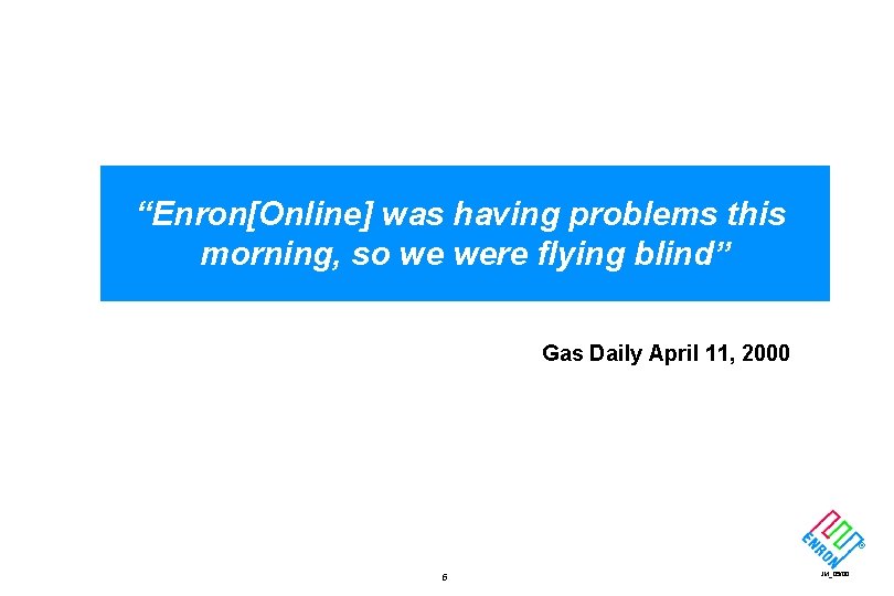 “Enron[Online] was having problems this morning, so we were flying blind” Gas Daily April