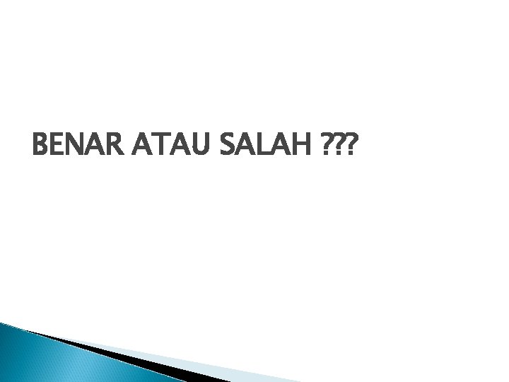 BENAR ATAU SALAH ? ? ? 