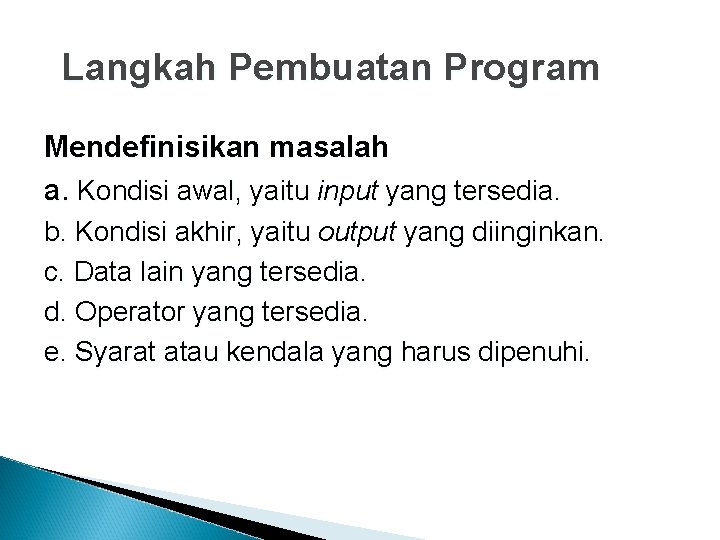 Langkah Pembuatan Program Mendefinisikan masalah a. Kondisi awal, yaitu input yang tersedia. b. Kondisi