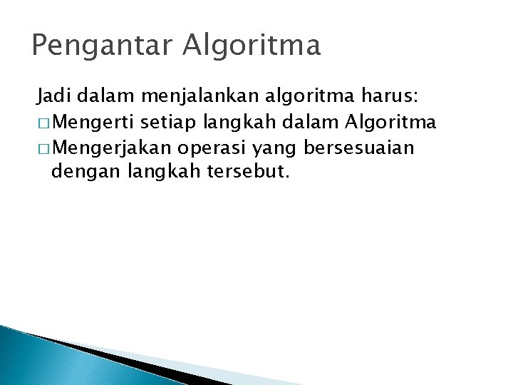 Pengantar Algoritma Jadi dalam menjalankan algoritma harus: � Mengerti setiap langkah dalam Algoritma �