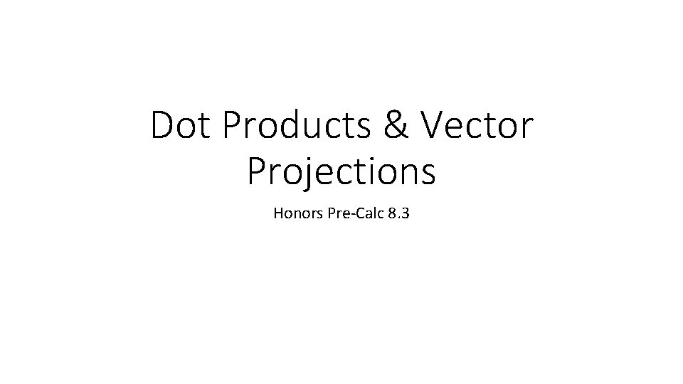 Dot Products & Vector Projections Honors Pre-Calc 8. 3 