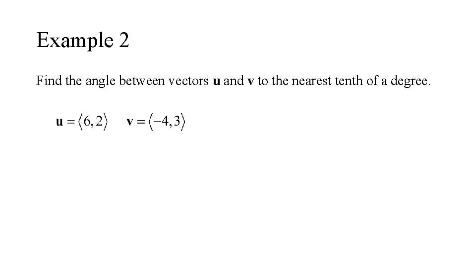 Example 2 Find the angle between vectors u and v to the nearest tenth
