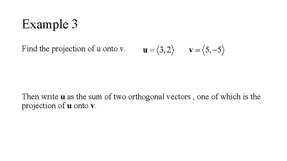 Example 3 Find the projection of u onto v. Then write u as the