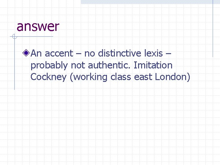 answer An accent – no distinctive lexis – probably not authentic. Imitation Cockney (working