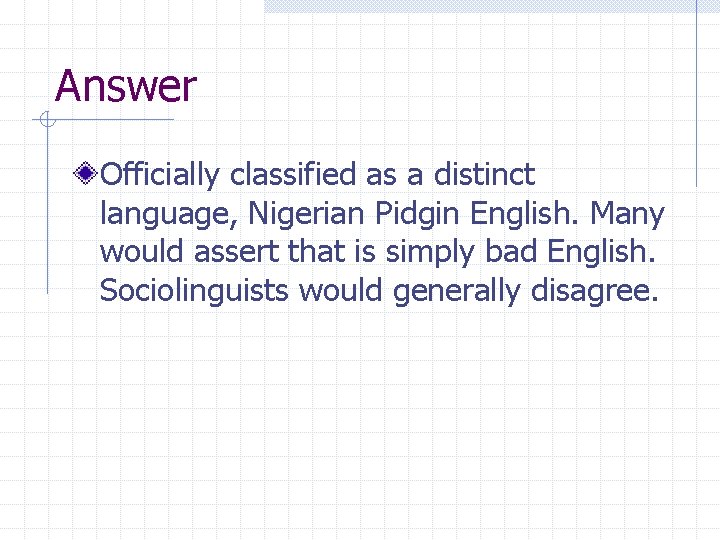 Answer Officially classified as a distinct language, Nigerian Pidgin English. Many would assert that