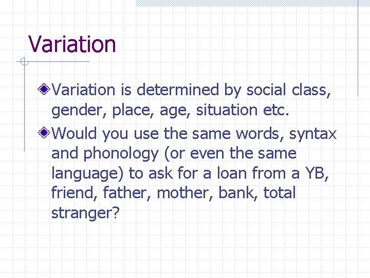 Variation is determined by social class, gender, place, age, situation etc. Would you use