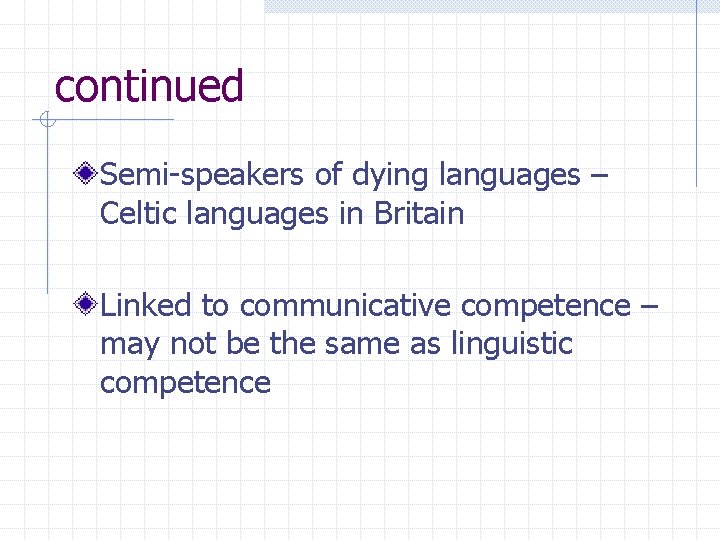 continued Semi-speakers of dying languages – Celtic languages in Britain Linked to communicative competence