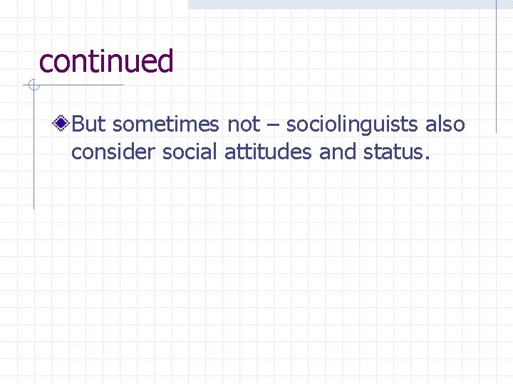 continued But sometimes not – sociolinguists also consider social attitudes and status. 