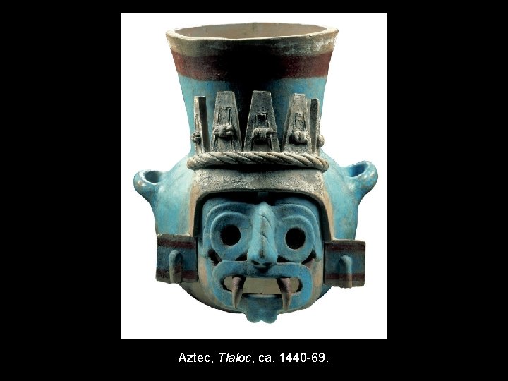 Aztec, Tlaloc, ca. 1440 -69. 