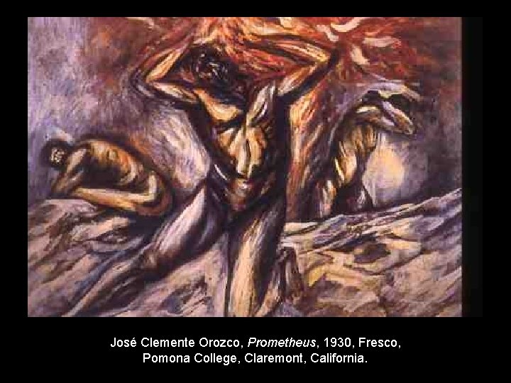 José Clemente Orozco, Prometheus, 1930, Fresco, Pomona College, Claremont, California. 