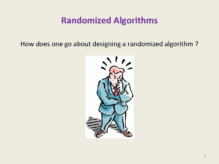 Randomized Algorithms How does one go about designing a randomized algorithm ? 3 Randomized Algorithms How does one go about designing a randomized algorithm ? 3