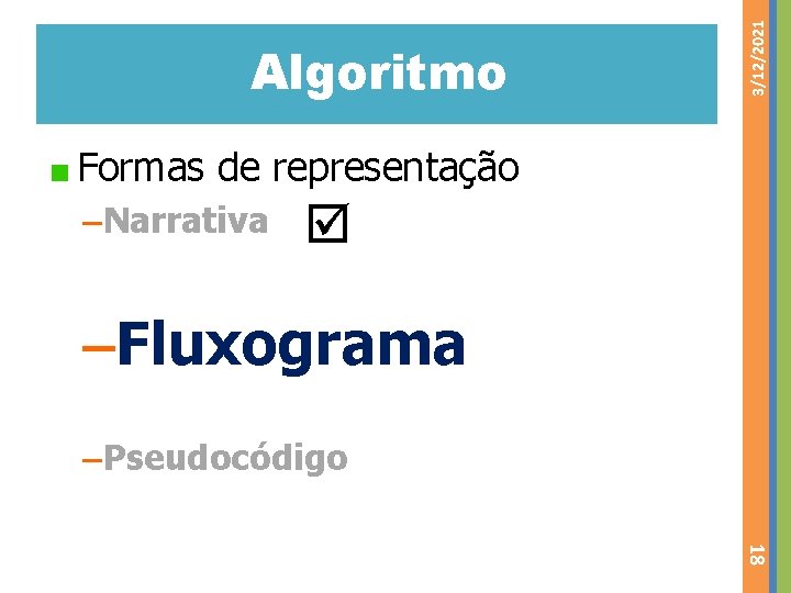 3/12/2021 Algoritmo Formas de representação –Narrativa –Fluxograma –Pseudocódigo 18 