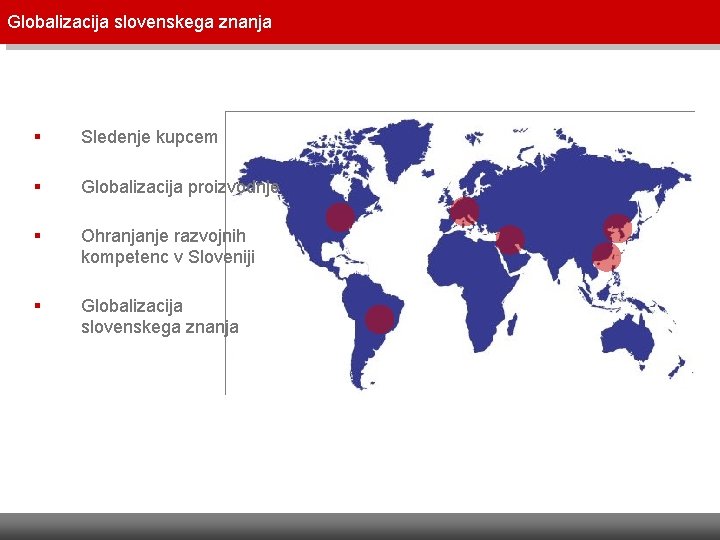 Globalizacija slovenskega znanja § Sledenje kupcem § Globalizacija proizvodnje § Ohranjanje razvojnih kompetenc v Globalizacija slovenskega znanja § Sledenje kupcem § Globalizacija proizvodnje § Ohranjanje razvojnih kompetenc v