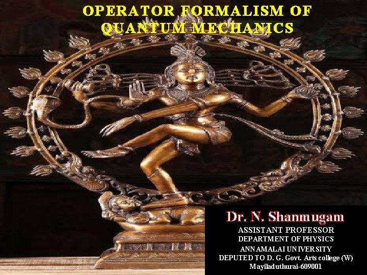 OPERATOR FORMALISM OF QUANTUM MECHANICS Dr. N. Shanmugam ASSISTANT PROFESSOR 3/12/2021 DEPARTMENT OF PHYSICS