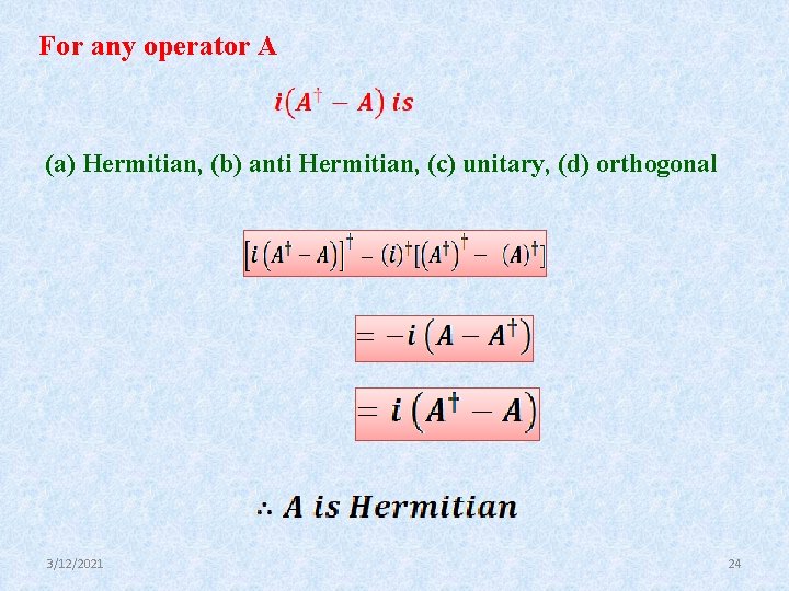 For any operator A (a) Hermitian, (b) anti Hermitian, (c) unitary, (d) orthogonal 3/12/2021