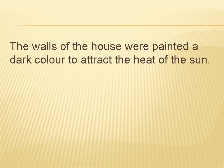 The walls of the house were painted a dark colour to attract the heat