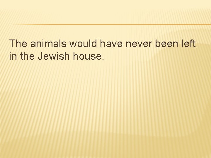 The animals would have never been left in the Jewish house. 
