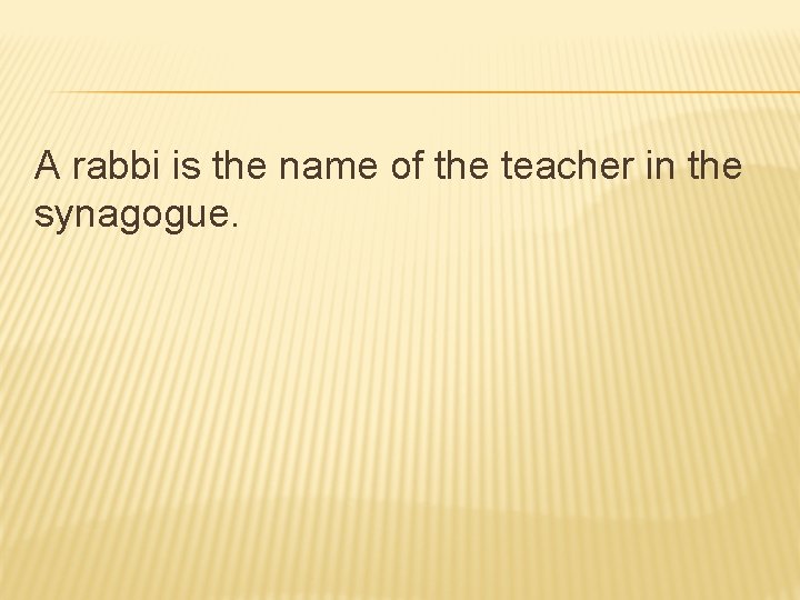 A rabbi is the name of the teacher in the synagogue. 