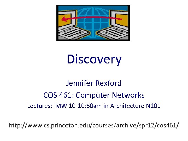 Discovery Jennifer Rexford COS 461: Computer Networks Lectures: MW 10 -10: 50 am in