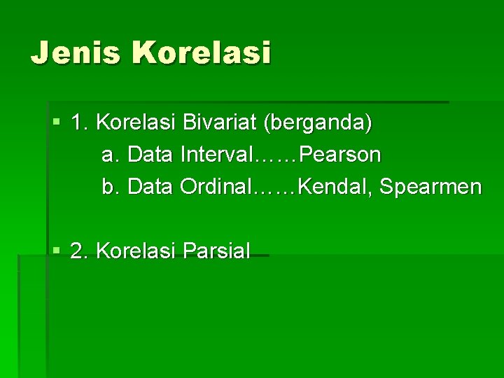 Jenis Korelasi § 1. Korelasi Bivariat (berganda) a. Data Interval……Pearson b. Data Ordinal……Kendal, Spearmen