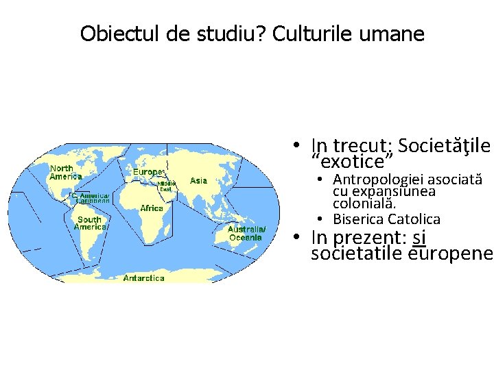 Obiectul de studiu? Culturile umane • In trecut: Societăţile “exotice” • Antropologiei asociată cu