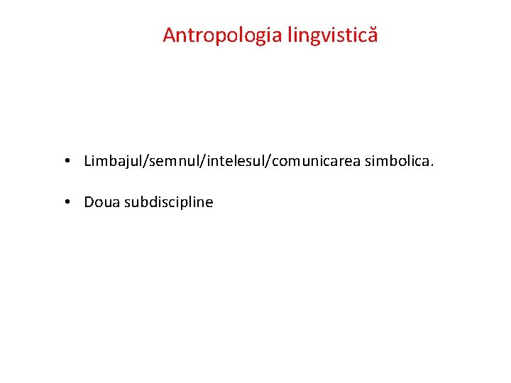 Antropologia lingvistică • Limbajul/semnul/intelesul/comunicarea simbolica. • Doua subdiscipline 