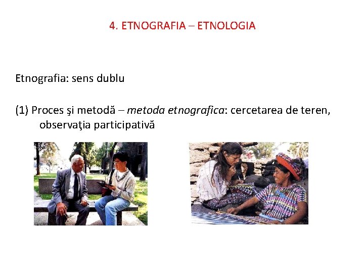 4. ETNOGRAFIA – ETNOLOGIA Etnografia: sens dublu (1) Proces şi metodă – metoda etnografica: