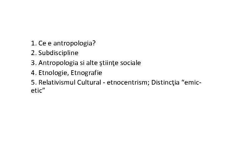 1. Ce e antropologia? 2. Subdiscipline 3. Antropologia si alte ştiinţe sociale 4. Etnologie,