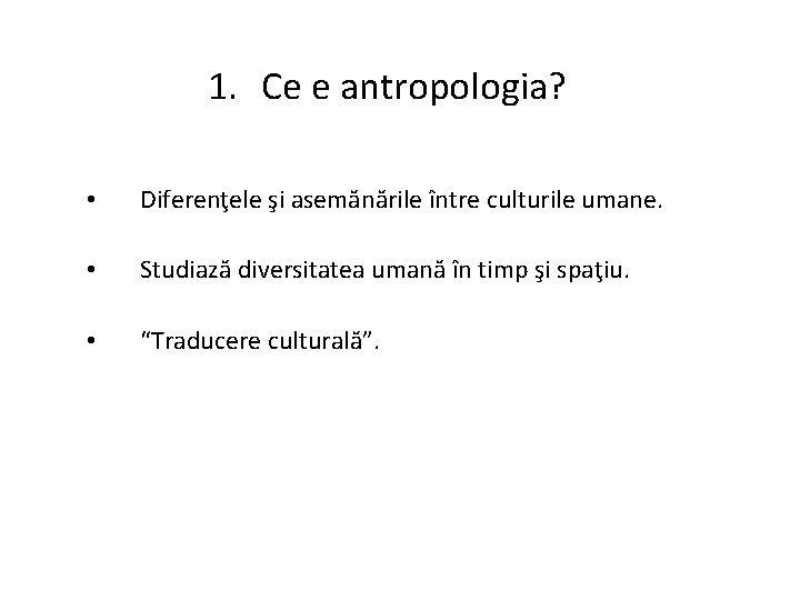 1. Ce e antropologia? • Diferenţele şi asemănările între culturile umane. • Studiază diversitatea