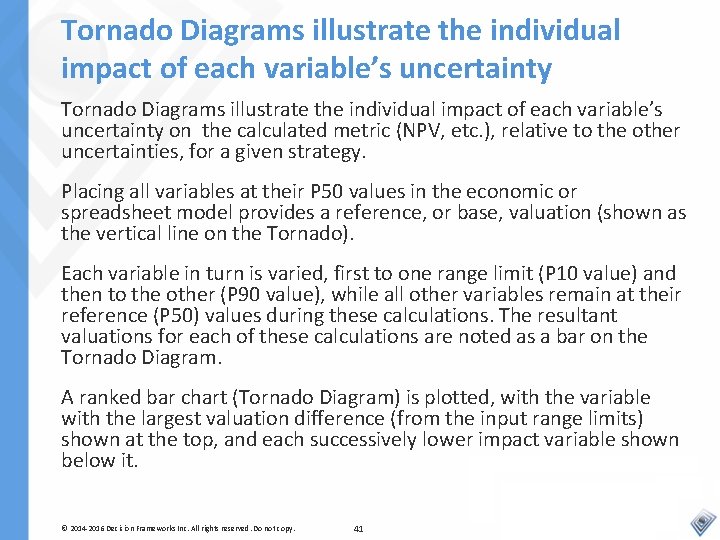 Tornado Diagrams illustrate the individual impact of each variable’s uncertainty on the calculated metric