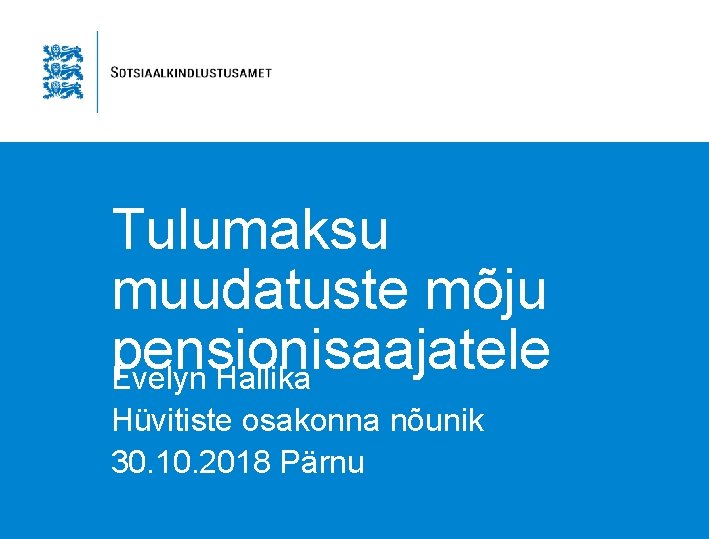 Tulumaksu muudatuste mõju pensionisaajatele Evelyn Hallika Hüvitiste osakonna nõunik 30. 10. 2018 Pärnu 