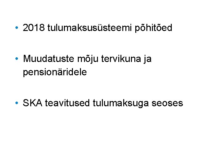  • 2018 tulumaksusüsteemi põhitõed • Muudatuste mõju tervikuna ja pensionäridele • SKA teavitused