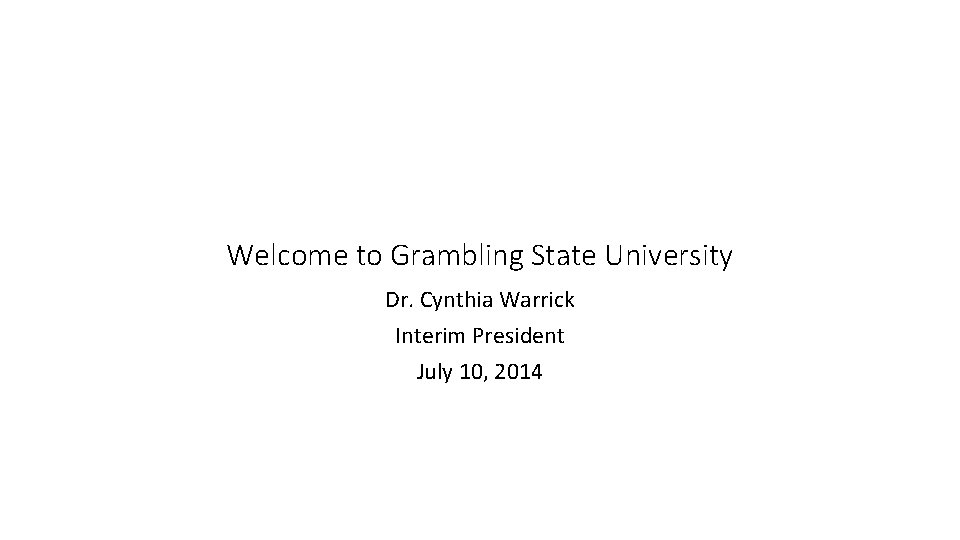 Welcome to Grambling State University Dr. Cynthia Warrick Interim President July 10, 2014 