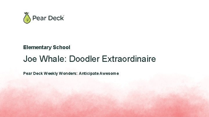 Elementary School Joe Whale: Doodler Extraordinaire Pear Deck Weekly Wonders: Anticipate Awesome 