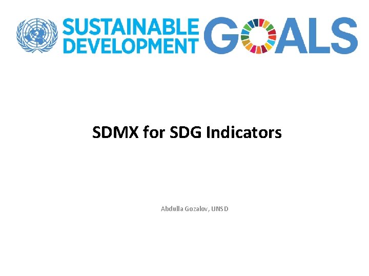 SDMX for SDG Indicators Abdulla Gozalov, UNSD 