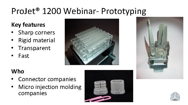 Pro. Jet® 1200 Webinar- Prototyping Key features • Sharp corners • Rigid material •